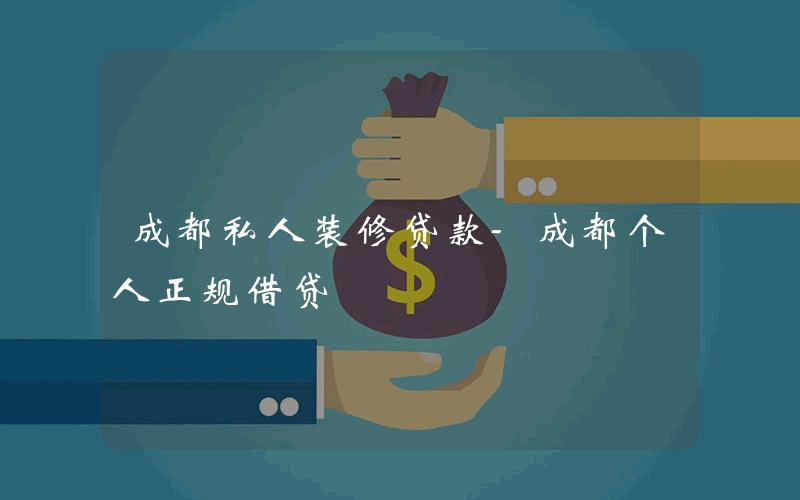 成都私人装修贷款-成都个人正规借贷