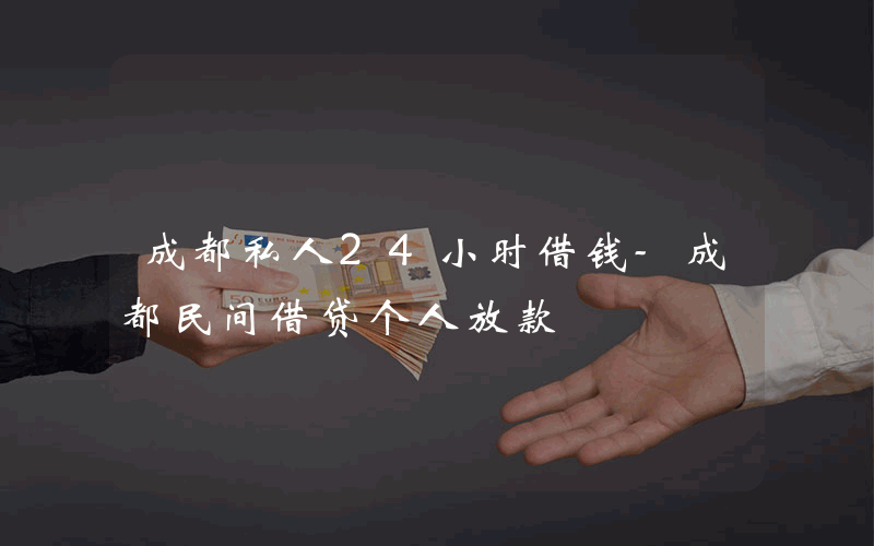 成都私人24小时借钱-成都民间借贷个人放款