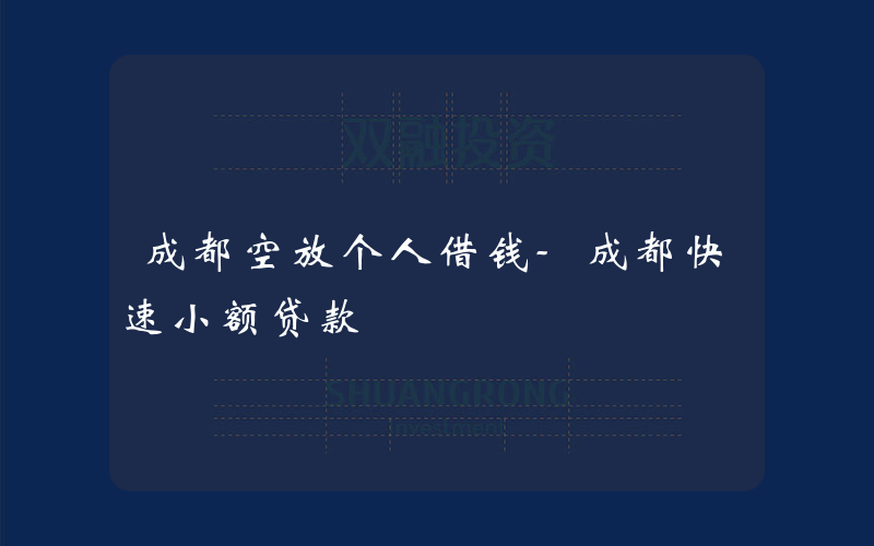 成都空放个人借钱-成都快速小额贷款