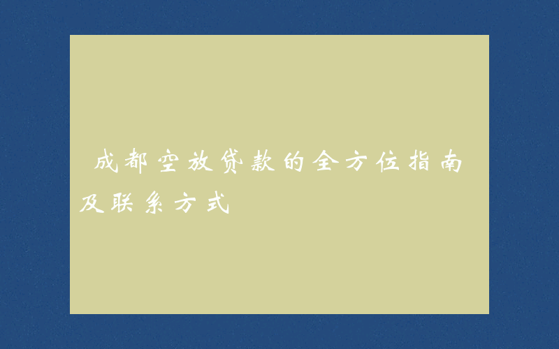 成都空放贷款的全方位指南及联系方式