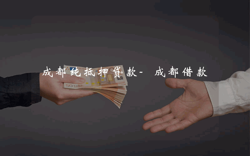 成都纯抵押贷款-成都借款