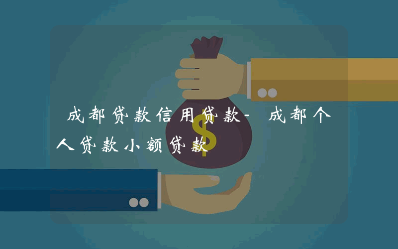 成都贷款信用贷款-成都个人贷款小额贷款