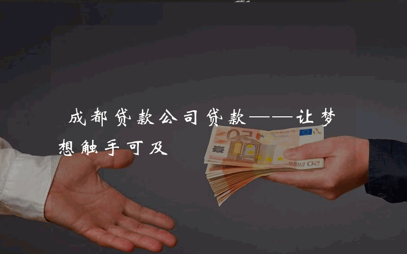 成都贷款公司贷款——让梦想触手可及