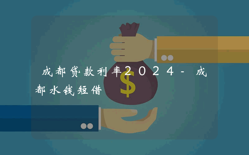 成都贷款利率2024-成都水钱短借