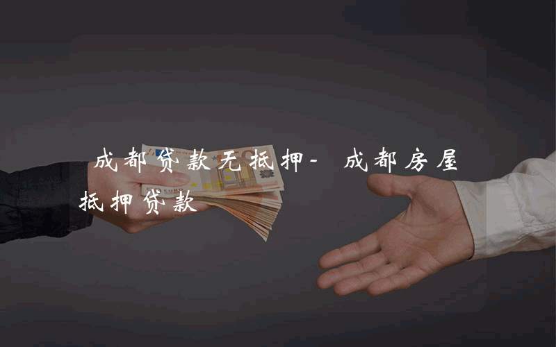 成都贷款无抵押-成都房屋抵押贷款