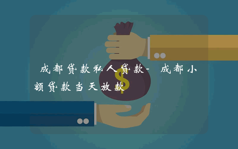 成都贷款私人贷款-成都小额贷款当天放款