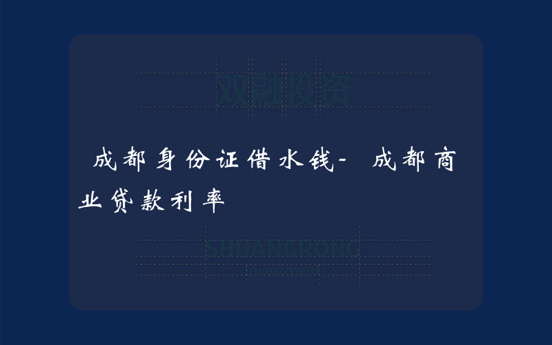 成都身份证借水钱-成都商业贷款利率