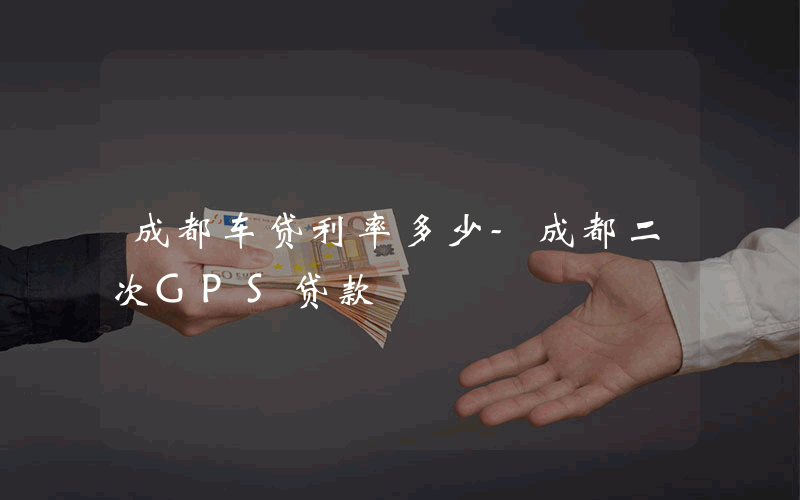 成都车贷利率多少-成都二次GPS贷款