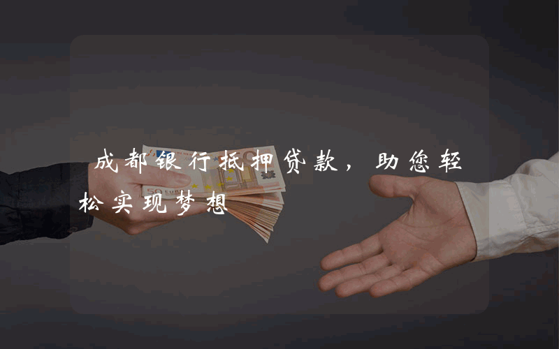 成都银行抵押贷款，助您轻松实现梦想