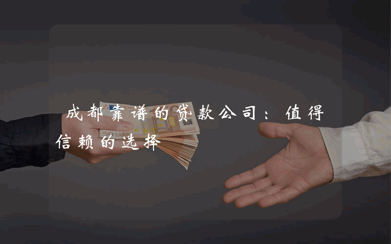 成都靠谱的贷款公司：值得信赖的选择