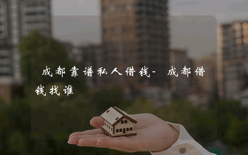 成都靠谱私人借钱-成都借钱找谁