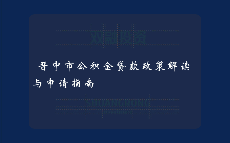 晋中市公积金贷款政策解读与申请指南