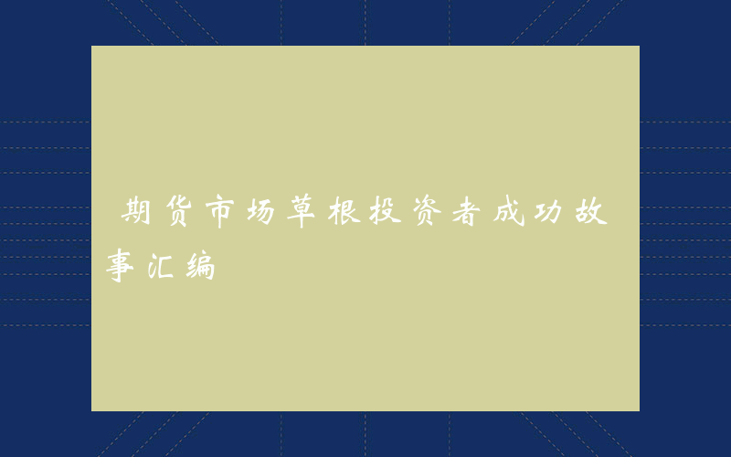 期货市场草根投资者成功故事汇编