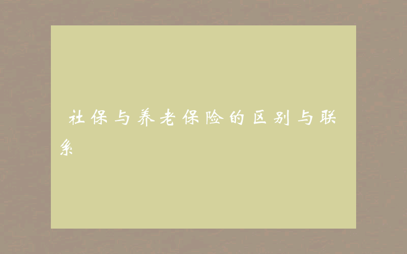 社保与养老保险的区别与联系