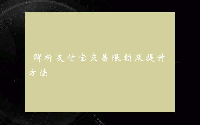 解析支付宝交易限额及提升方法