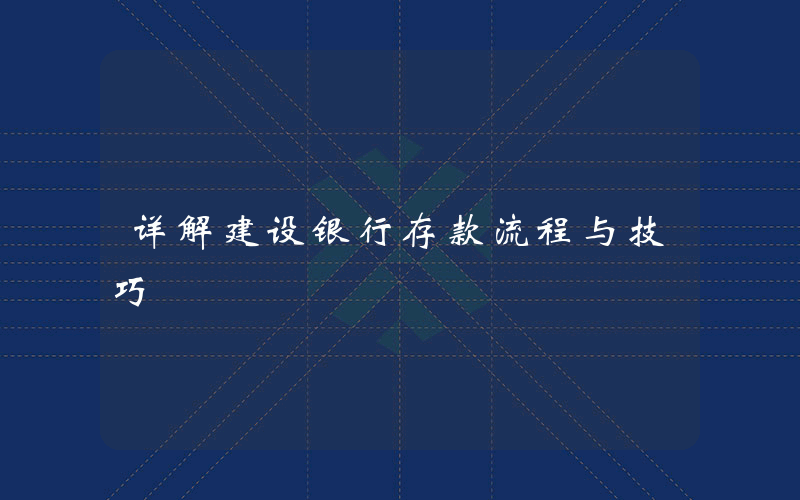 详解建设银行存款流程与技巧