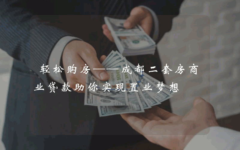 轻松购房——成都二套房商业贷款助你实现置业梦想