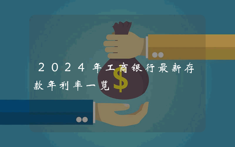 2024年工商银行最新存款年利率一览